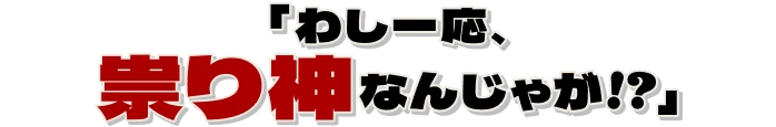 「わし一応、祟り神なんじゃが!?」
